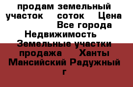 продам земельный участок 35 соток. › Цена ­ 380 000 - Все города Недвижимость » Земельные участки продажа   . Ханты-Мансийский,Радужный г.